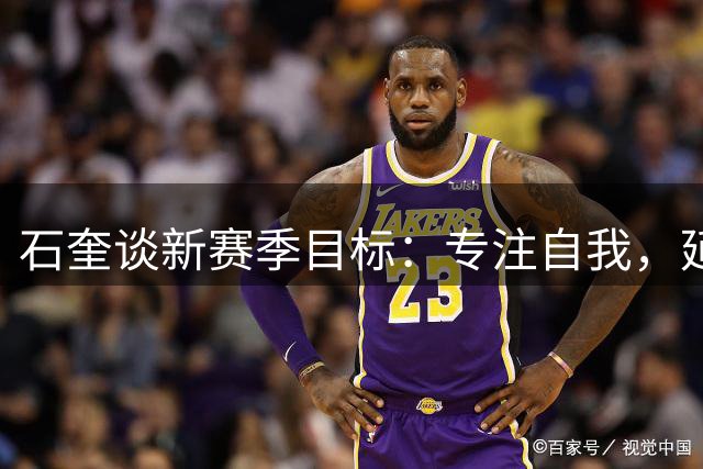 石奎谈新赛季目标：专注自我，延续辉煌表现